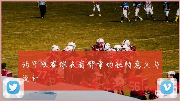 西甲联赛球衣有臂章的独特意义与设计