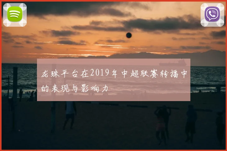 龙珠平台在2019年中超联赛转播中的表现与影响力