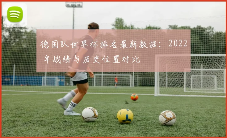 德国队世界杯排名最新数据:2022 年战绩与历史位置对比