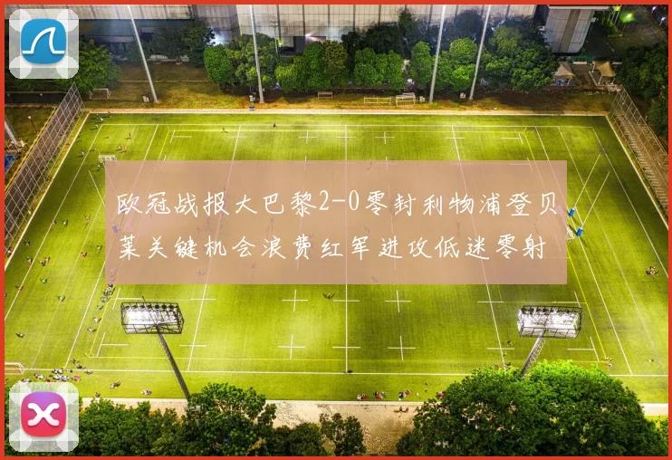 欧冠战报大巴黎2-0零封利物浦登贝莱关键机会浪费红军进攻低迷零射正