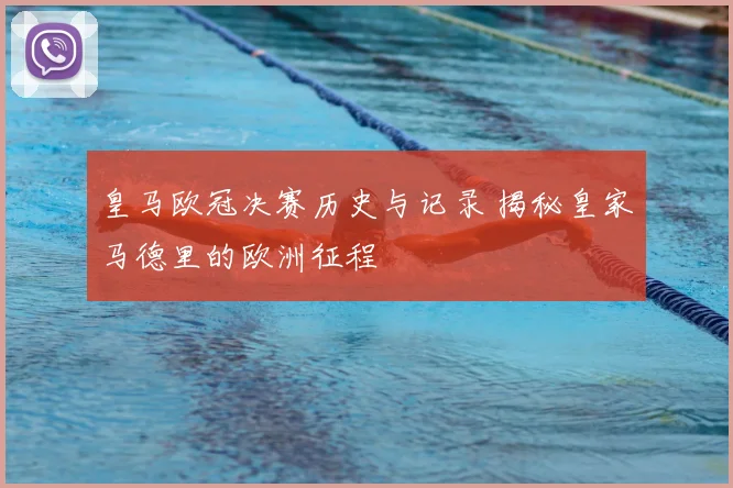 皇马欧冠决赛历史与记录 揭秘皇家马德里的欧洲征程