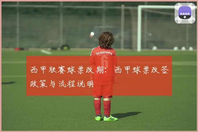 西甲联赛球票改期：西甲球票改签政策与流程说明