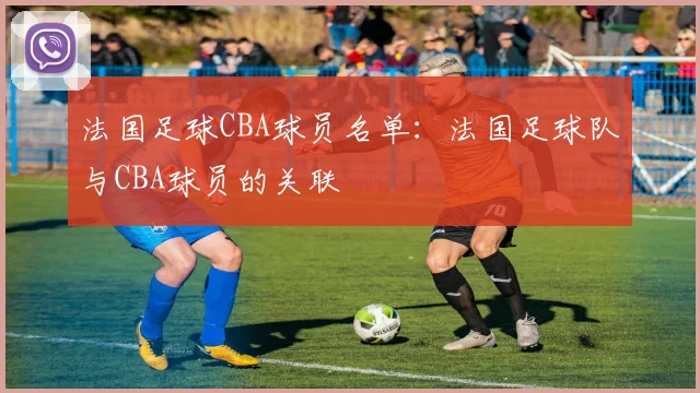 法国足球CBA球员名单：法国足球队与CBA球员的关联