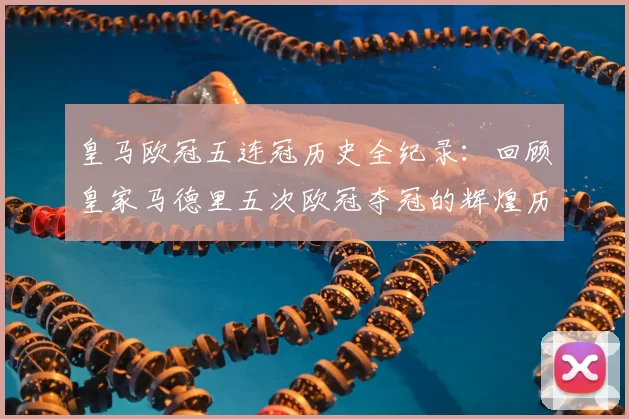 皇马欧冠五连冠历史全纪录：回顾皇家马德里五次欧冠夺冠的辉煌历程