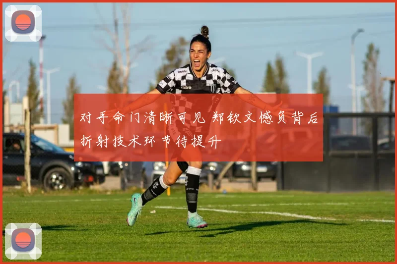 对手命门清晰可见 郑钦文憾负背后折射技术环节待提升