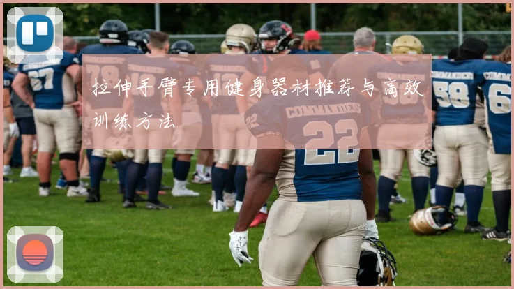 拉伸手臂专用健身器材推荐与高效训练方法